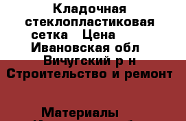 Кладочная стеклопластиковая сетка › Цена ­ 60 - Ивановская обл., Вичугский р-н Строительство и ремонт » Материалы   . Ивановская обл.